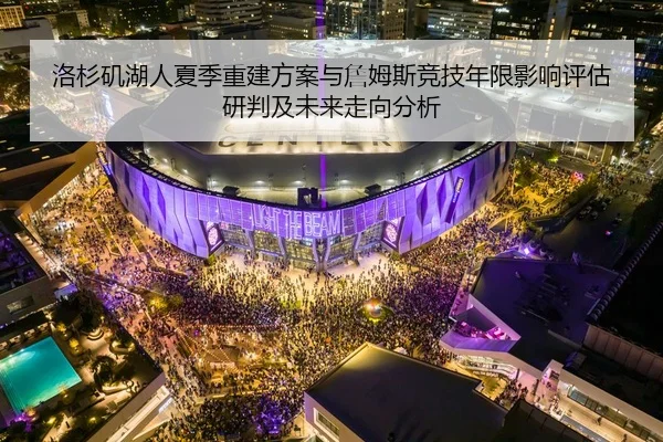 洛杉矶湖人夏季重建方案与詹姆斯竞技年限影响评估研判及未来走向分析