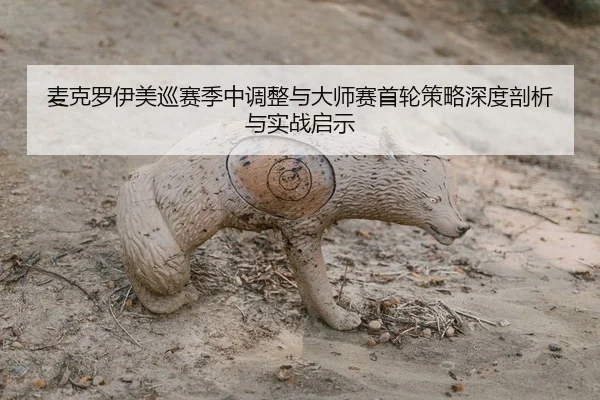 mai-ke-luo-yi-mei-xun-sai-ji-zhong-tiao-zheng-yu-da-shi-sai-shou-lun-ce-lve-shen-du-pou-xi-yu-shi-zhan-qi-shi-1-293.jpg