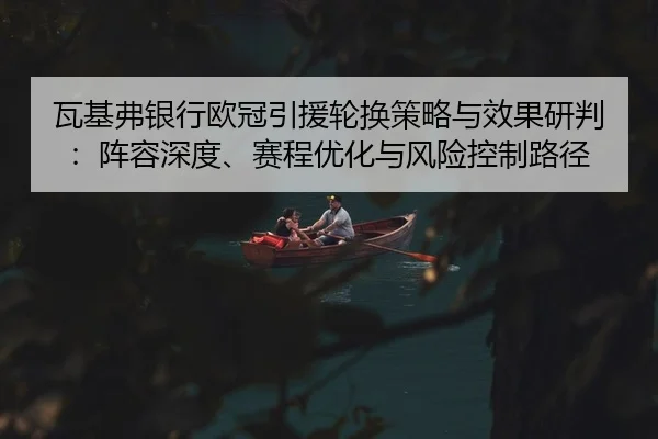 瓦基弗银行欧冠引援轮换策略与效果研判：阵容深度、赛程优化与风险控制路径